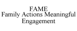 FAME FAMILY ACTIONS MEANINGFUL ENGAGEMENT trademark
