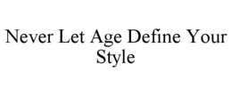 NEVER LET AGE DEFINE YOUR STYLE trademark