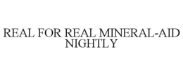 REAL FOR REAL MINERAL-AID NIGHTLY trademark