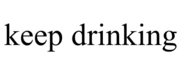 KEEP DRINKING trademark