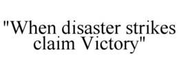 "WHEN DISASTER STRIKES CLAIM VICTORY" trademark