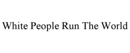 WHITE PEOPLE RUN THE WORLD trademark