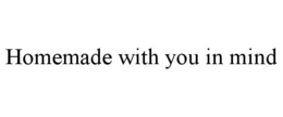 HOMEMADE WITH YOU IN MIND trademark