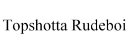 TOPSHOTTA RUDEBOI trademark