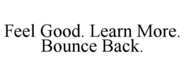 FEEL GOOD. LEARN MORE. BOUNCE BACK. trademark
