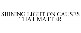 SHINING LIGHT ON CAUSES THAT MATTER trademark