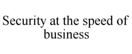 SECURITY AT THE SPEED OF BUSINESS trademark