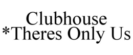CLUBHOUSE *THERES ONLY US trademark