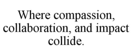 WHERE COMPASSION, COLLABORATION, AND IMPACT COLLIDE. trademark