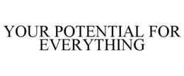 YOUR POTENTIAL FOR EVERYTHING trademark