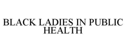 BLACK LADIES IN PUBLIC HEALTH trademark