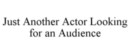 JUST ANOTHER ACTOR LOOKING FOR AN AUDIENCE trademark