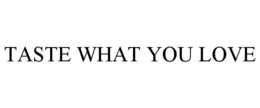 TASTE WHAT YOU LOVE trademark