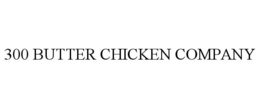 300 BUTTER CHICKEN COMPANY trademark
