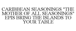CARIBBEAN SEASONINGS "THE MOTHER OF ALL SEASONINGS" EPIS BRING THE ISLANDS TO YOUR TABLE trademark