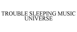 TROUBLE SLEEPING MUSIC UNIVERSE trademark