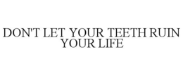 DON'T LET YOUR TEETH RUIN YOUR LIFE trademark