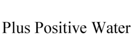 PLUS POSITIVE WATER trademark