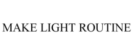 MAKE LIGHT ROUTINE trademark