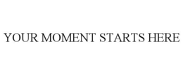 YOUR MOMENT STARTS HERE trademark