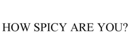 HOW SPICY ARE YOU? trademark