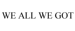 WE ALL WE GOT trademark