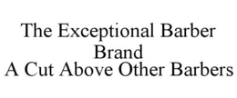 THE EXCEPTIONAL BARBER BRAND A CUT ABOVE OTHER BARBERS trademark