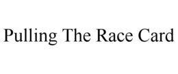 PULLING THE RACE CARD trademark