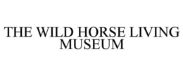 THE WILD HORSE LIVING MUSEUM trademark