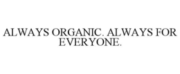 ALWAYS ORGANIC. ALWAYS FOR EVERYONE. trademark