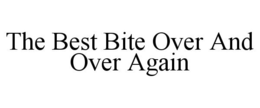 THE BEST BITE OVER AND OVER AGAIN trademark