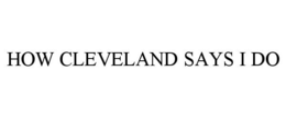 HOW CLEVELAND SAYS I DO trademark