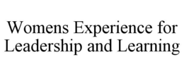 WOMENS EXPERIENCE FOR LEADERSHIP AND LEARNING trademark