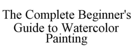 THE COMPLETE BEGINNER'S GUIDE TO WATERCOLOR PAINTING trademark