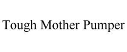 TOUGH MOTHER PUMPER trademark