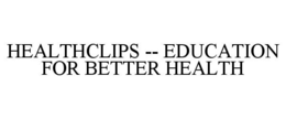 HEALTHCLIPS -- EDUCATION FOR BETTER HEALTH trademark