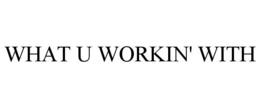 WHAT U WORKIN' WITH trademark