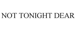 NOT TONIGHT DEAR trademark