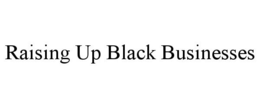 RAISING UP BLACK BUSINESSES trademark