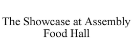 THE SHOWCASE AT ASSEMBLY FOOD HALL trademark