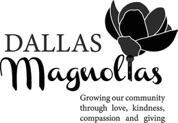 DALLAS MAGNOLIAS GROWING OUR COMMUNITY THROUGH LOVE, KINDNESS, COMPASSION AND GIVING trademark
