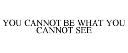 YOU CANNOT BE WHAT YOU CANNOT SEE trademark