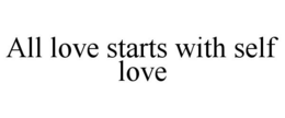 ALL LOVE STARTS WITH SELF LOVE trademark