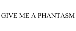 GIVE ME A PHANTASM trademark