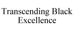 TRANSCENDING BLACK EXCELLENCE trademark