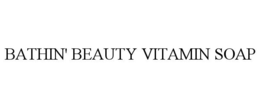 BATHIN' BEAUTY VITAMIN SOAP trademark