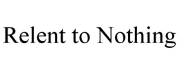 RELENT TO NOTHING trademark