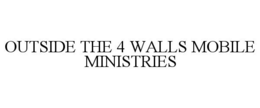 OUTSIDE THE 4 WALLS MOBILE MINISTRIES trademark