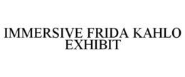 IMMERSIVE FRIDA KAHLO EXHIBIT trademark