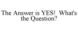 THE ANSWER IS YES! WHAT'S THE QUESTION? trademark